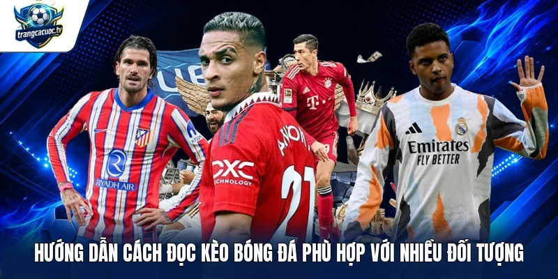 Hướng dẫn cách đọc kèo bóng đá phù hợp với nhiều đối tượng