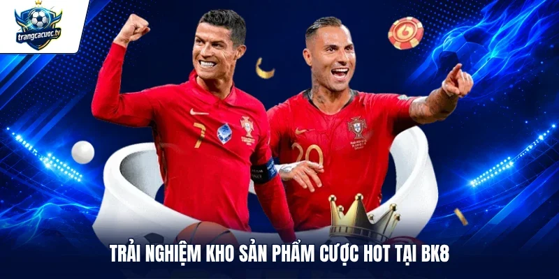 Trải nghiệm kho sản phẩm cược hot tại BK8
